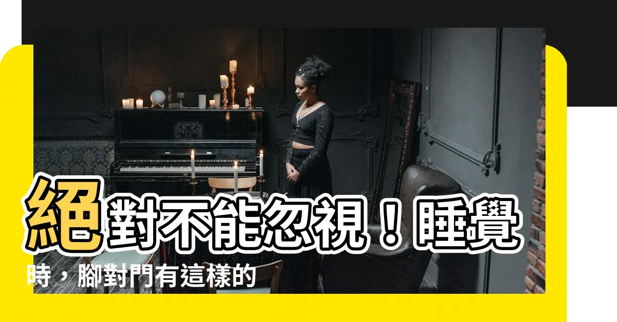 【睡覺 腳對門】絕對不能忽視！睡覺時，腳對門有這樣的驚人影響
