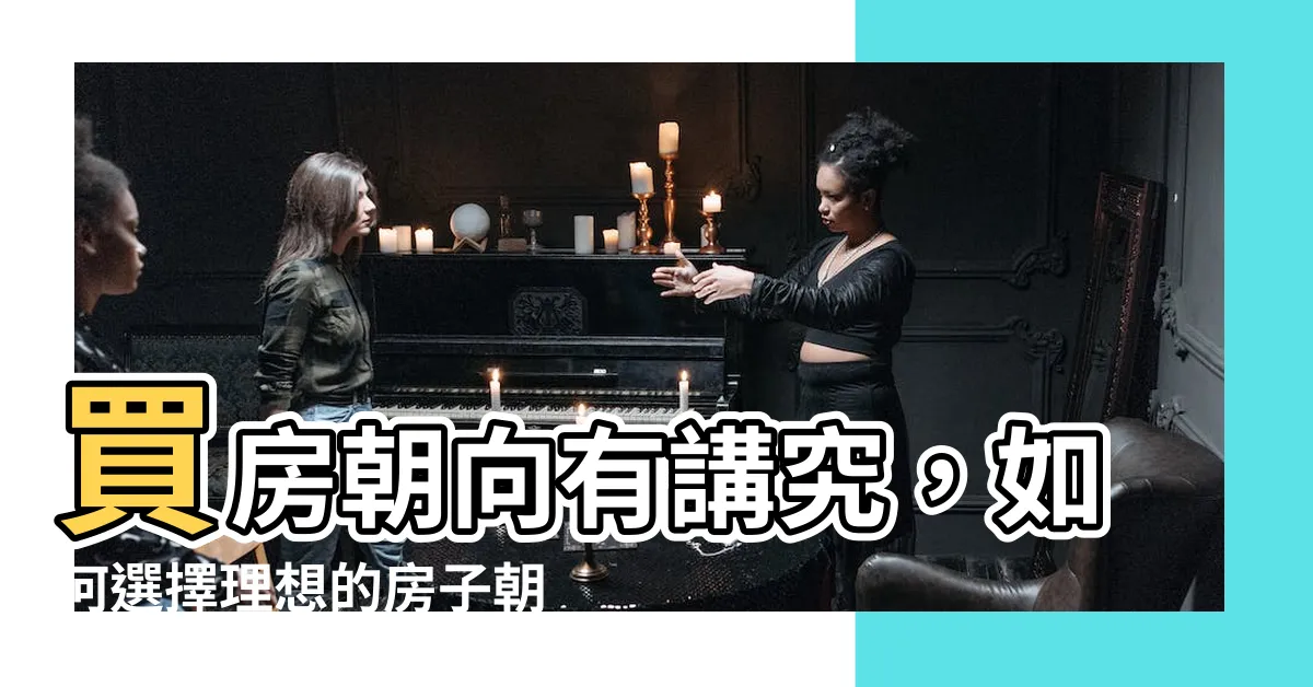 【買房朝向】買房朝向有講究，如何選擇理想的房子朝向？