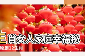 【十二生肖中誰是家庭主婦】生肖女人家庭幸福秘訣 |原創12生肖中最適合娶回家當老婆的生肖女 |勤儉持家很重要 |