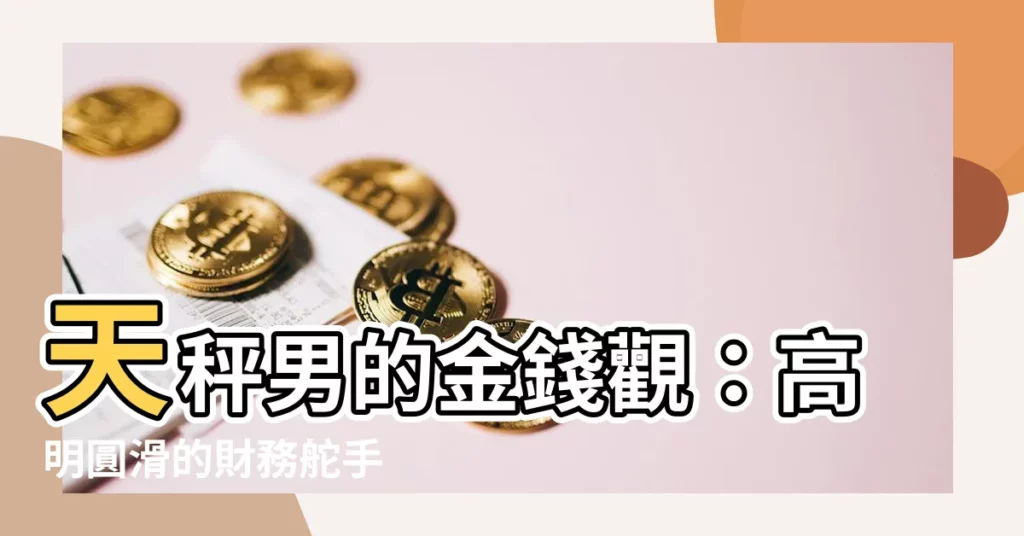 【天秤男金錢觀】天秤男的金錢觀：高明圓滑的財務舵手