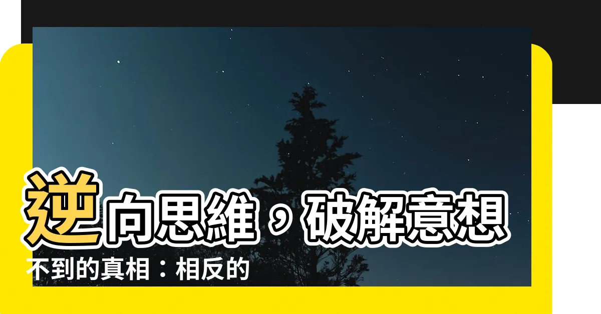 【相反】逆向思維，破解意想不到的真相：相反的意涵