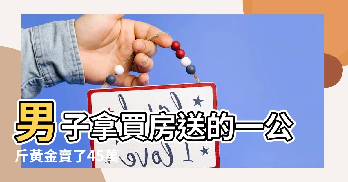 【買房送黃金】男子拿買房送的一公斤黃金賣了45萬 |中國杭州買房送黃金提振房市花招盡出 |買房送1公斤黃金杭州80後業主變現45萬元 |