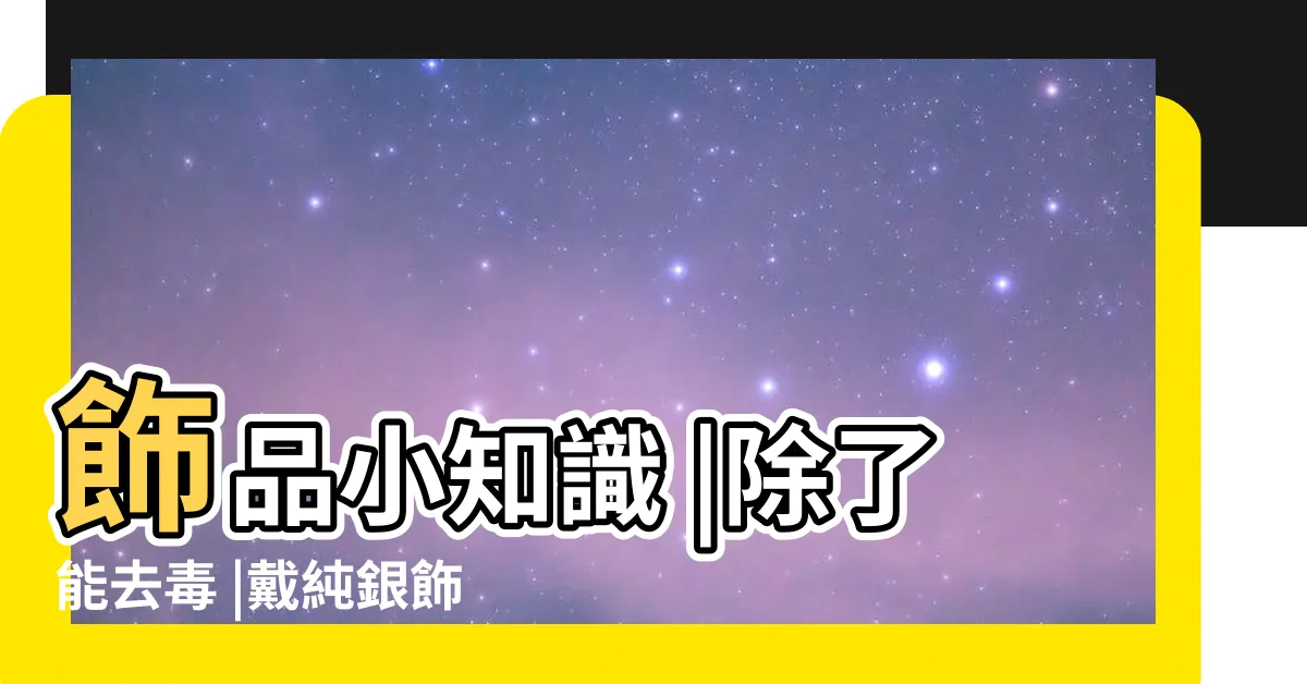 【戴銀的好處】飾品小知識 |除了能去毒 |戴純銀飾品的好處 |