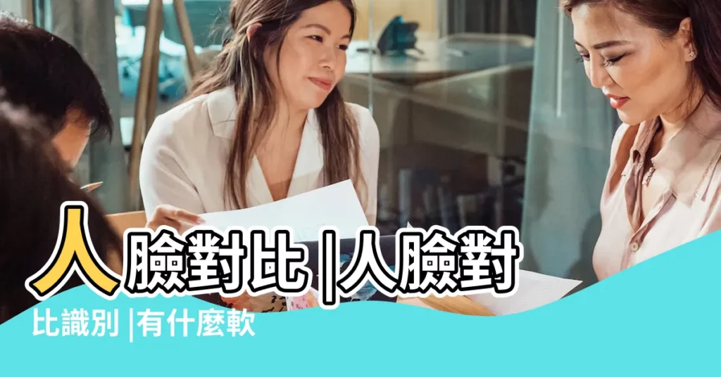人臉對比 |人臉對比識別 |有什麼軟件可以測兩個人相似度是多少的 |【測兩個人相似 在線】