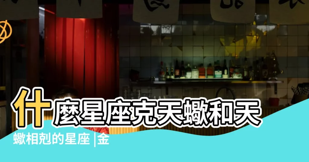 什麼星座克天蠍和天蠍相剋的星座 |金星入天蠍 |4星座桃花超旺適配對象一次看 |【克天蠍桃花的星座】