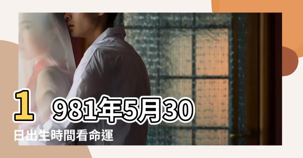 1981年5月30日出生時間看命運 |1981年農曆5月30出生是什麼星座 |1981年農曆5月30屬於什麼星座 |【1981年5月30日農曆是什麼星座】