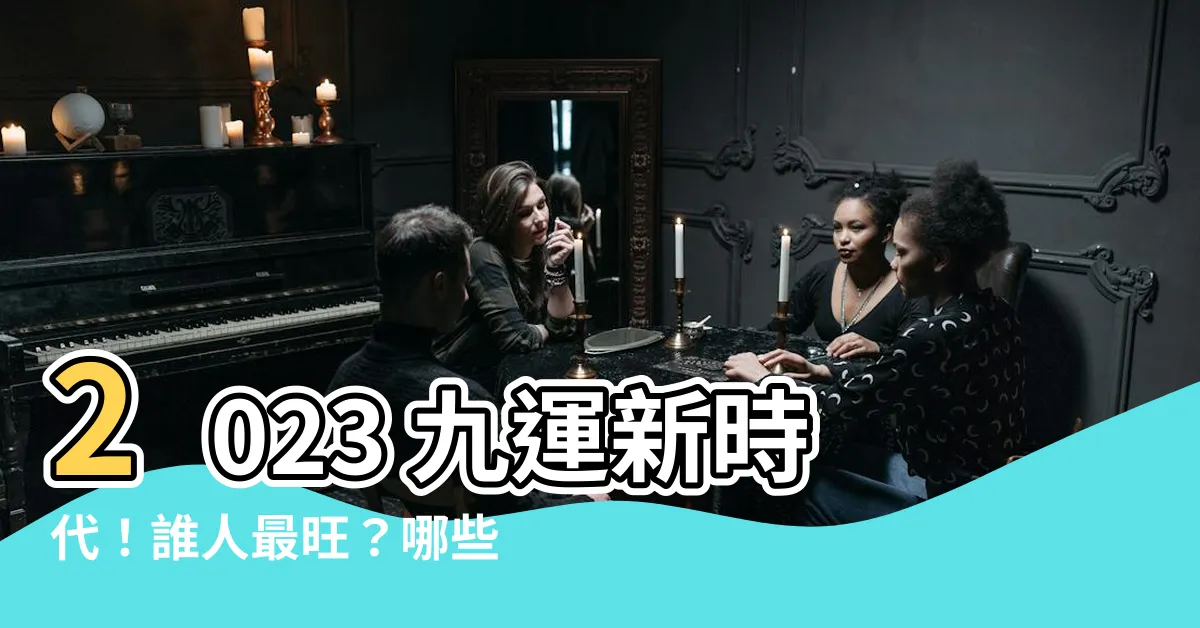 【2023 九運】2023 九運新時代！誰人最旺？哪些行業最熱門？