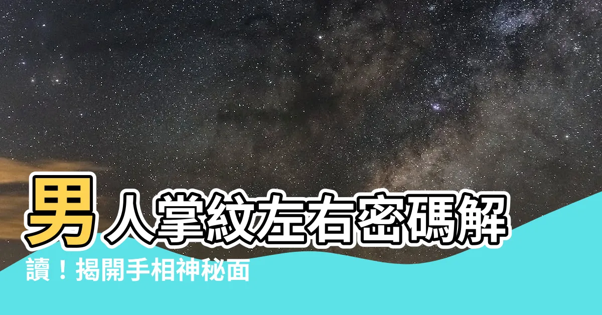 【男人掌紋左右】男人掌紋左右密碼解讀！揭開手相神秘面紗，改變你的命運