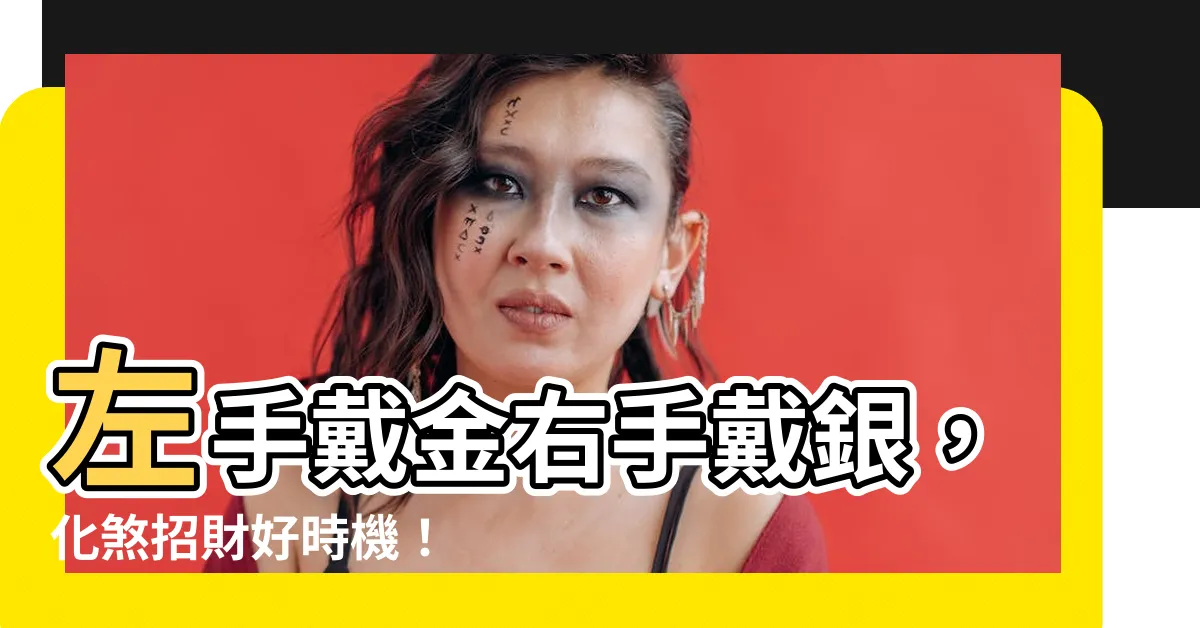 【左戴金右戴銀】左手戴金右手戴銀，化煞招財好時機！