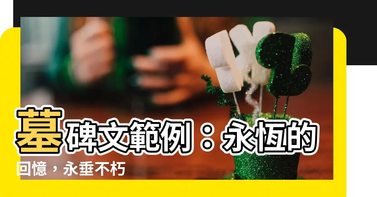 【墓碑文範例】墓碑文範例：永恆的回憶，永垂不朽