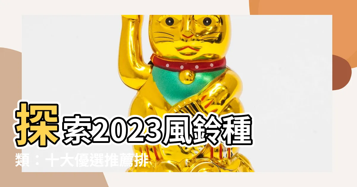 【風鈴種類】探索2023風鈴種類：十大優選推薦排行榜