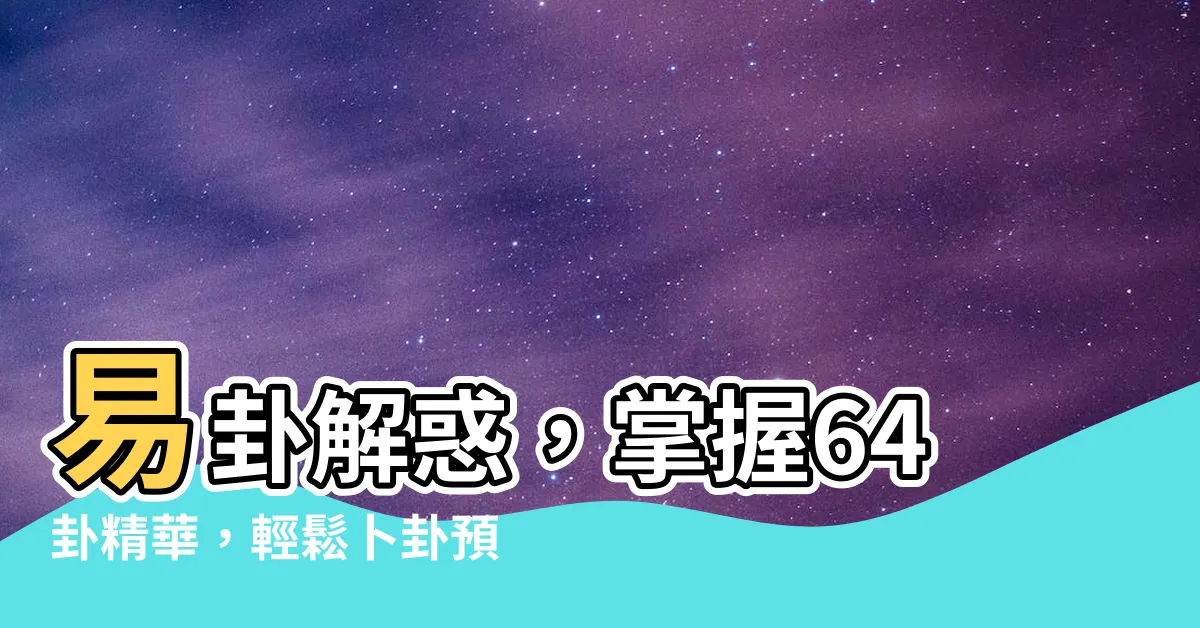 【易卦】易卦解惑，掌握64卦精華，輕鬆卜卦預測未來！