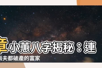 【章小蕙八字】章小蕙八字揭秘：連嫁兩夫都破產的富家千金命格