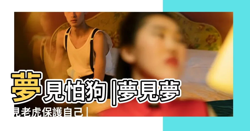 夢見怕狗 |夢見夢見老虎保護自己 |夢見老虎和狗 |【夢見老虎怕自己的狗】