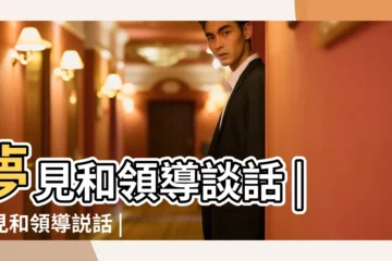 【周公解夢 夢見和領導談話】夢見和領導談話 |夢見和領導説話 |夢見和領導對話 |