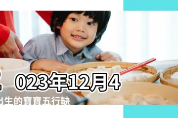 【12月4號生孩子好嗎】2023年12月4日出生的寶寶五行缺什麼命運好不好 |2022年12月4日生子吉日 |2023年生子吉日 |