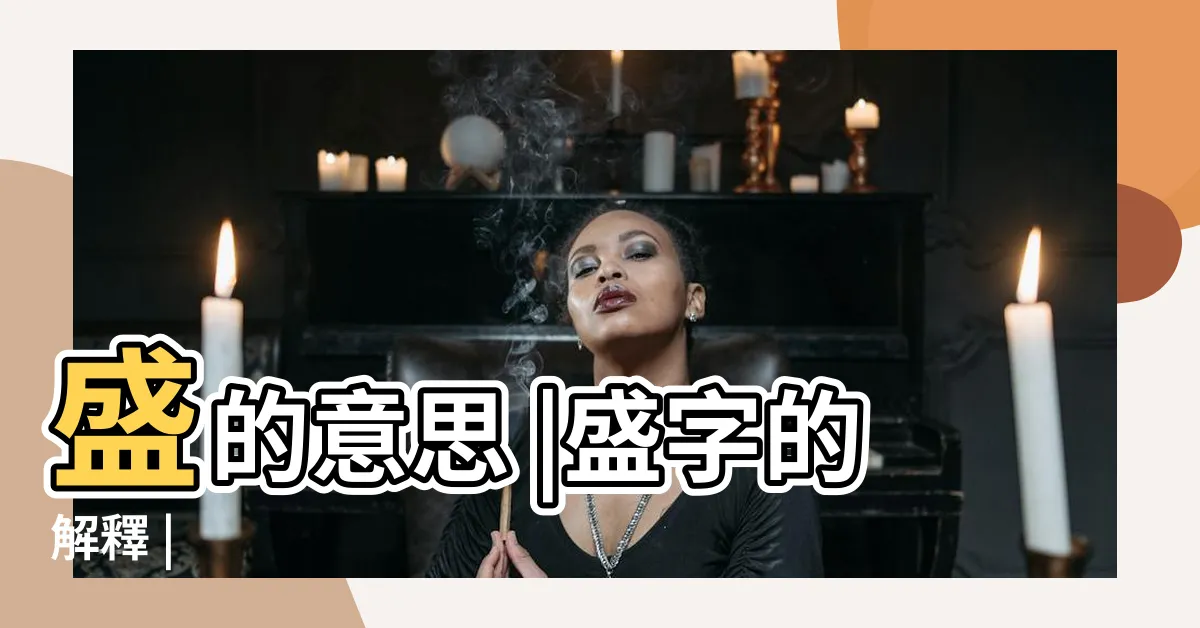 【盛的意思】盛的意思 |盛字的解釋 |