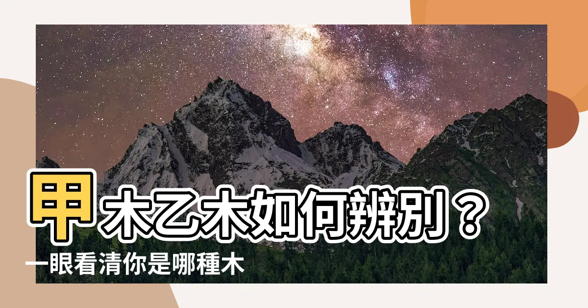 【甲木乙木怎麼看】甲木乙木如何辨別？一眼看清你是哪種木命人