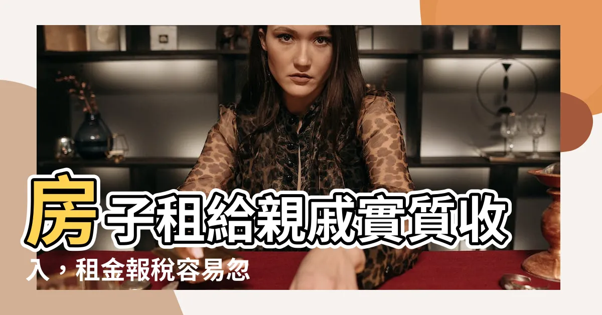 【房子租給家人】房子租給親戚實質收入，租金報税容易忽略