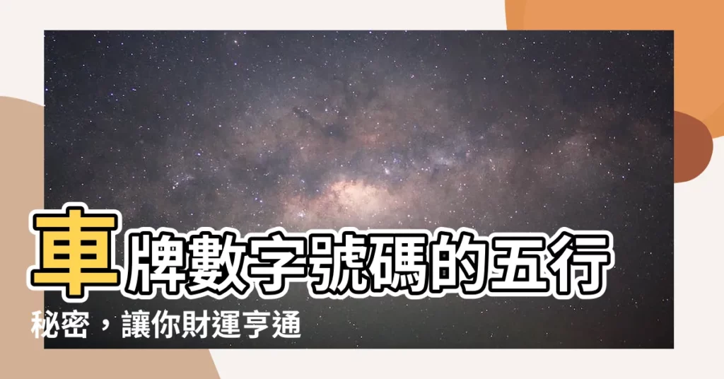【車牌號碼 五行】車牌數字號碼的五行秘密，讓你財運亨通，出行順利