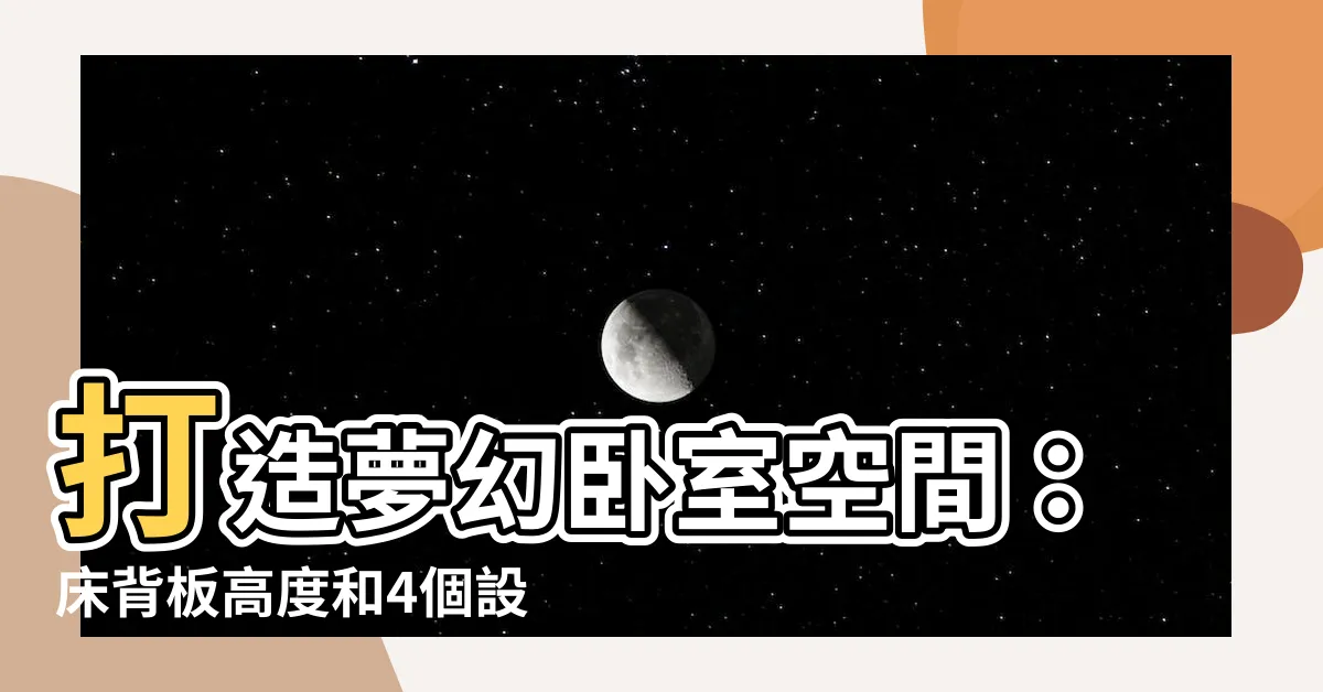 【牀背板高度】打造夢幻卧室空間：牀背板高度和4個設計要素！
