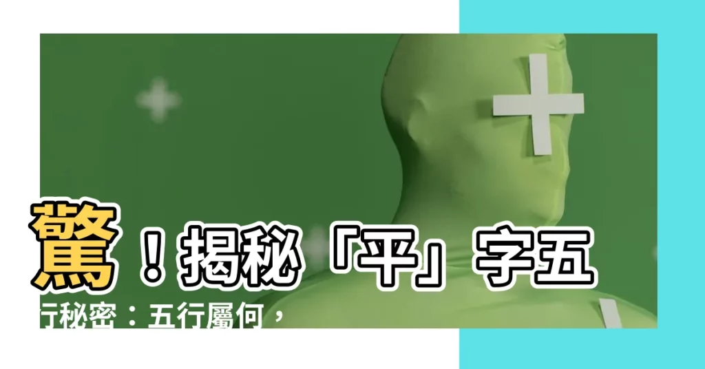 【平字五行】驚！揭秘「平」字五行秘密：五行屬何，影響一生