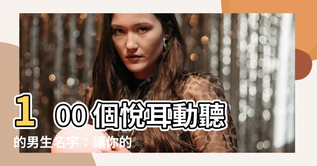 【男 名字】100 個悦耳動聽的男生名字：讓你的寶貝卓爾不羣！