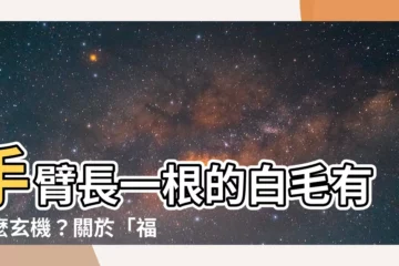 【手長白色的毛】手臂長一根的白毛有什麼玄機？關於「福毛」的驚人説法！