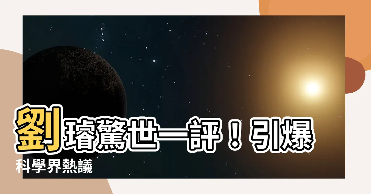 【劉璿 評價】劉璿驚世一評！引爆科學界熱議