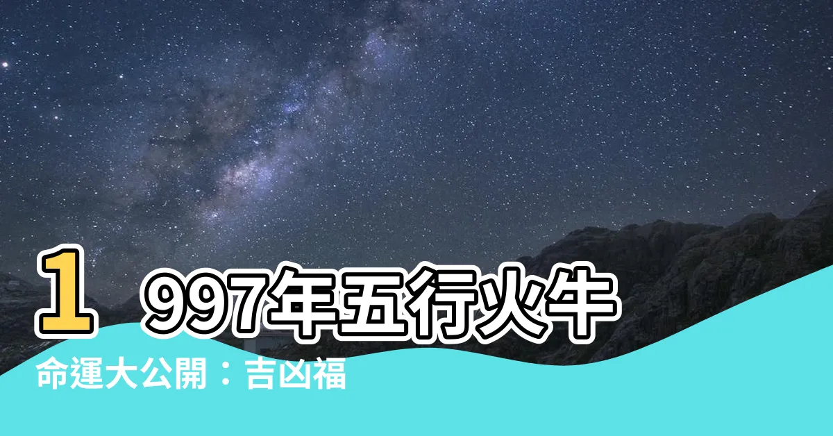 【1997年五行】1997年五行火牛命運大公開：吉凶福禍全解析！