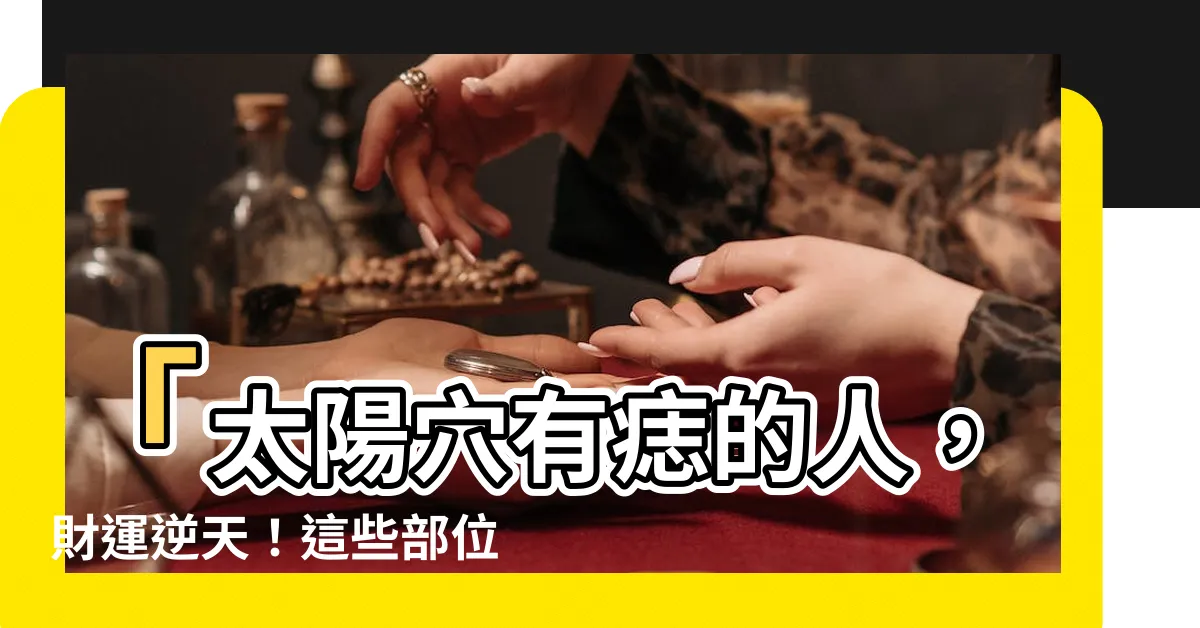 【太陽穴有痣】「太陽穴有痣的人，財運逆天！這些部位長痣的超強賺錢秘密！