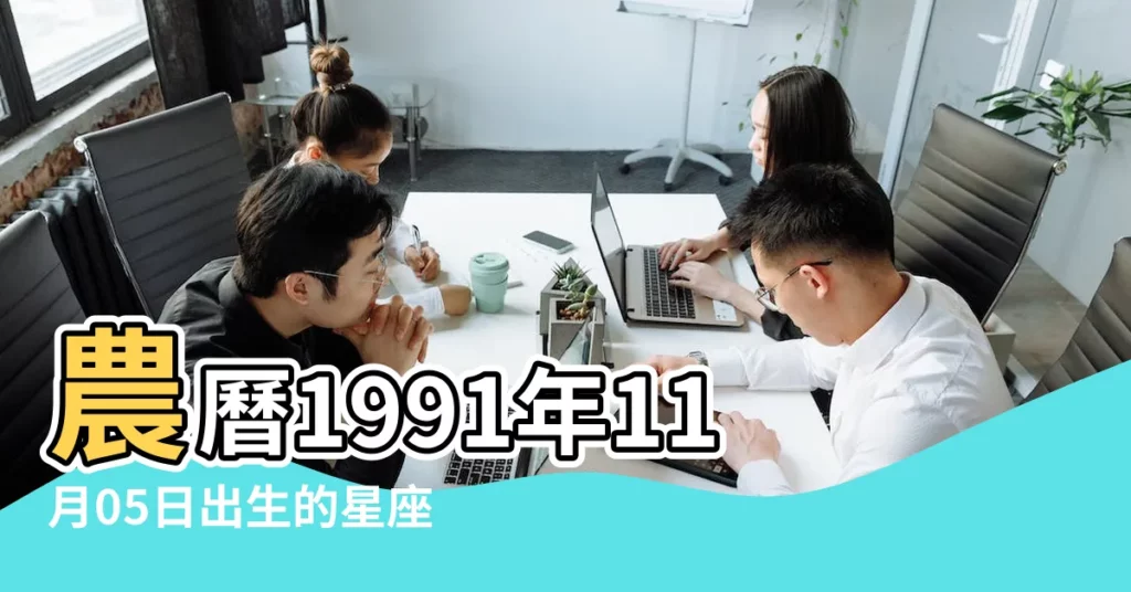 農曆1991年11月05日出生的星座是什麼 |1991年11月05日出生的人的性格命運 |1991年11月5日出生日期看命運 |【農曆1991年11月05什麼星座】