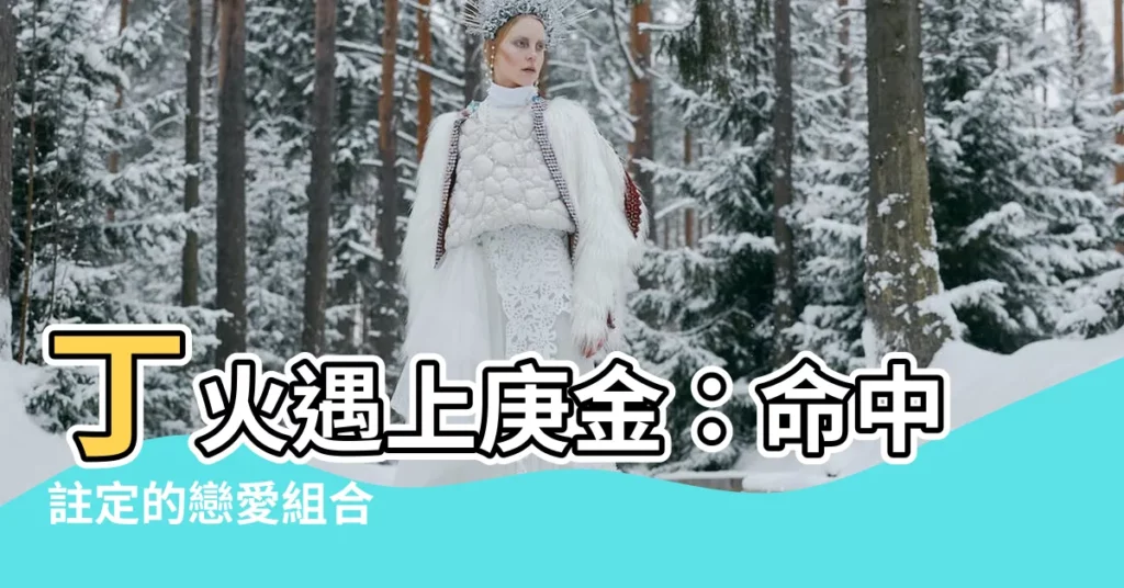 【丁火 庚金】丁火遇上庚金：命中註定的戀愛組合