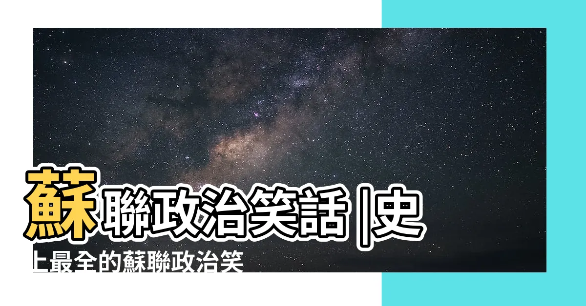 【政治笑話】蘇聯政治笑話 |史上最全的蘇聯政治笑話288條 |10個蘇聯政治笑話博君一樂 |