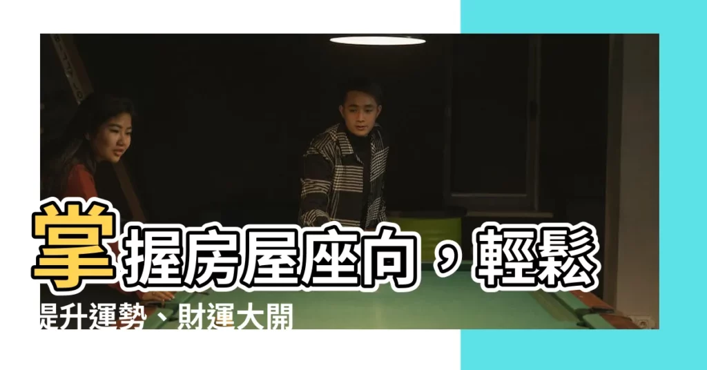 【房屋座向】掌握房屋座向，輕鬆提升運勢、財運大開！