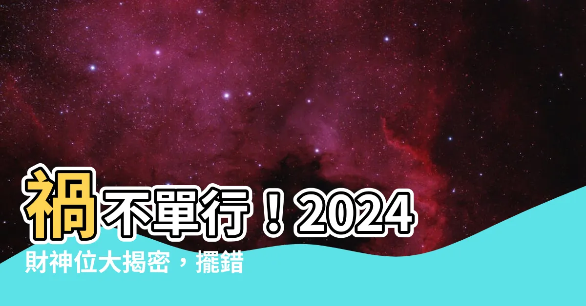 【財神位】禍不單行！2024財神位大揭密，擺錯就等著倒黴吧！