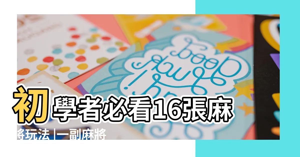【麻將幾個】初學者必看16張麻將玩法 |一副麻將有多少張牌 |麻將牌一共有幾個 |