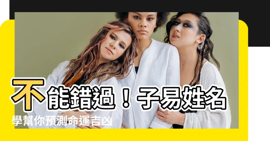 【子易姓名學】不能錯過！子易姓名學幫你預測命運吉凶
