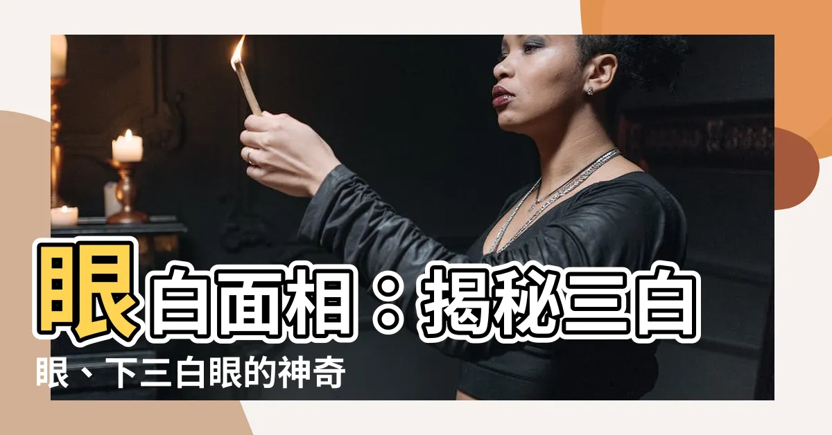 【眼白面相】眼白面相：揭秘三白眼、下三白眼的神奇魅力！