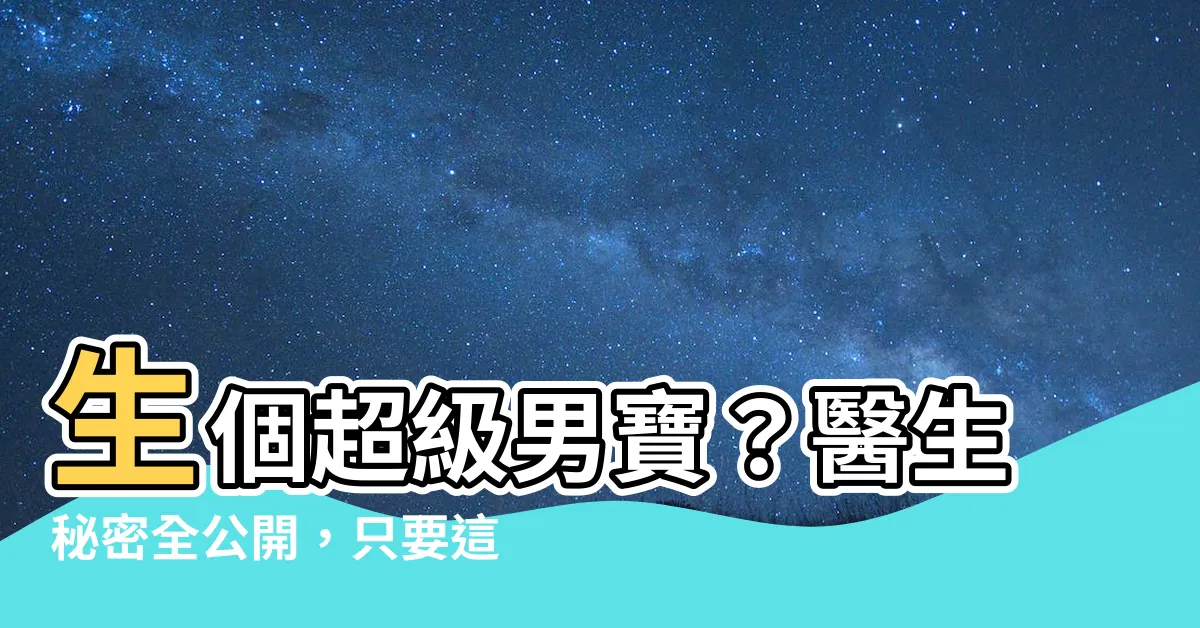 【生男寶】生個超級男寶？醫生秘密全公開，只要這樣做！