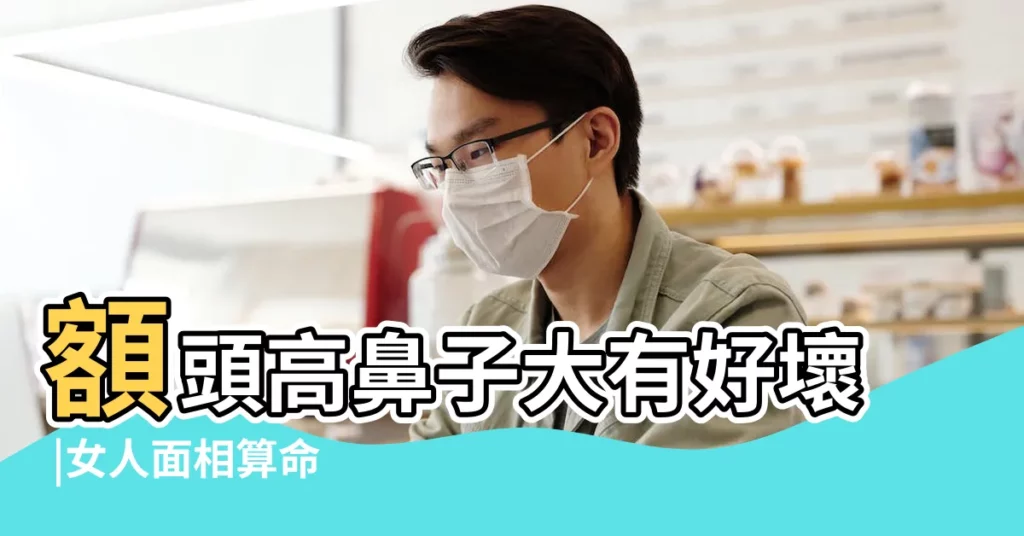 額頭高鼻子大有好壞 |女人面相算命 |女人額頭高鼻子大喜歡抱怨的面相特徵 |【女人額頭高鼻子大面相】