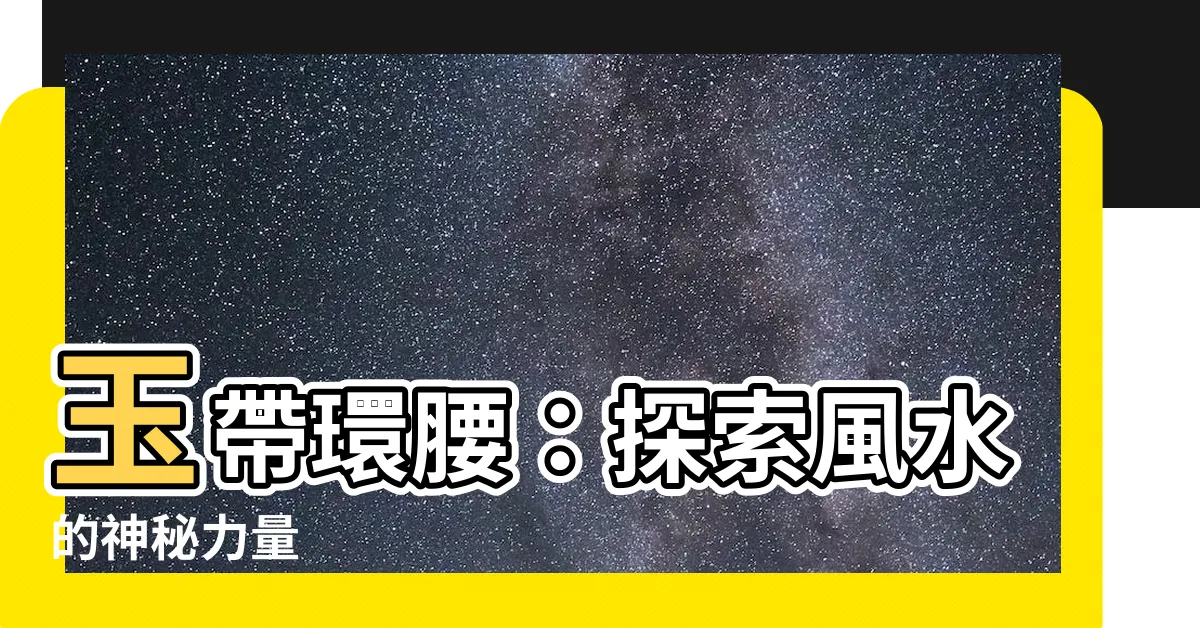 【玉帶環腰】玉帶環腰：探索風水的神秘力量
