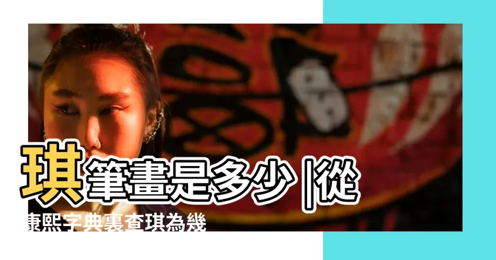 琪筆畫是多少 |從康熙字典裏查琪為幾劃 |康熙字典 |【康熙字典裏琪的筆畫數】