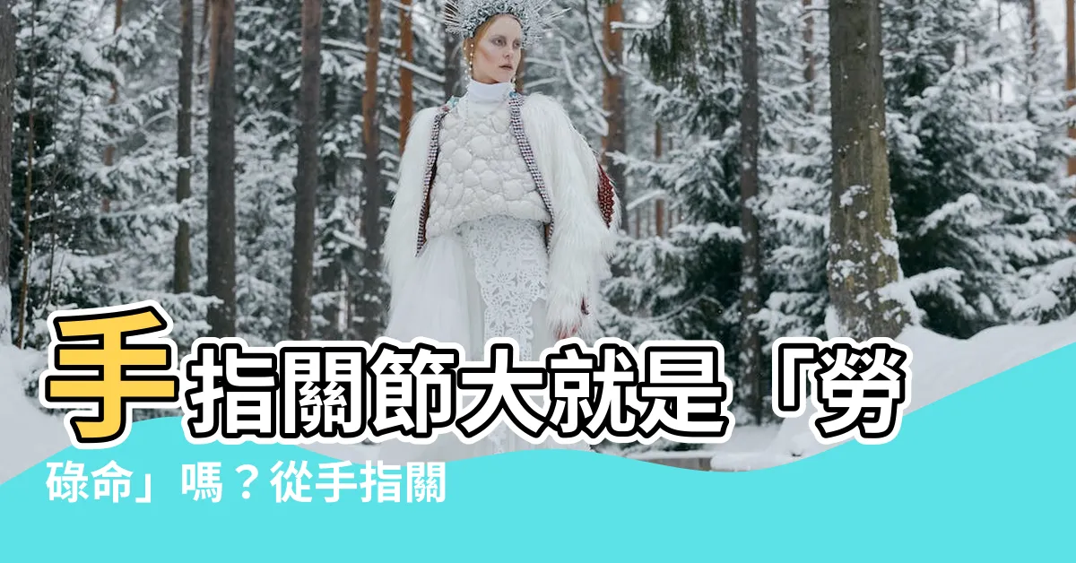 【手指關節大 手相】手指關節大就是「勞碌命」嗎？從手指關節看你的命運！