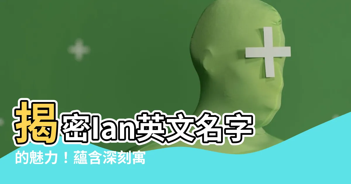 【ian英文名字】揭密Ian英文名字的魅力！藴含深刻寓意，散發迷人氣質