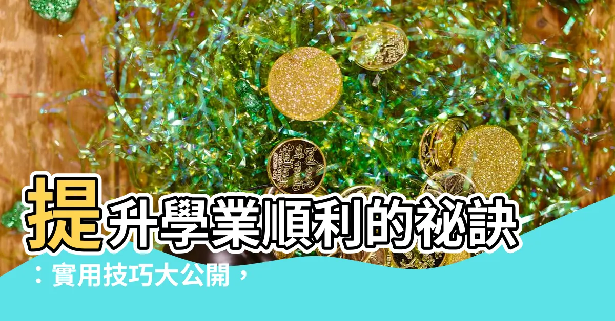 【學業順利】提升學業順利的秘訣：實用技巧大公開，讓你輕鬆成為頂尖學子！