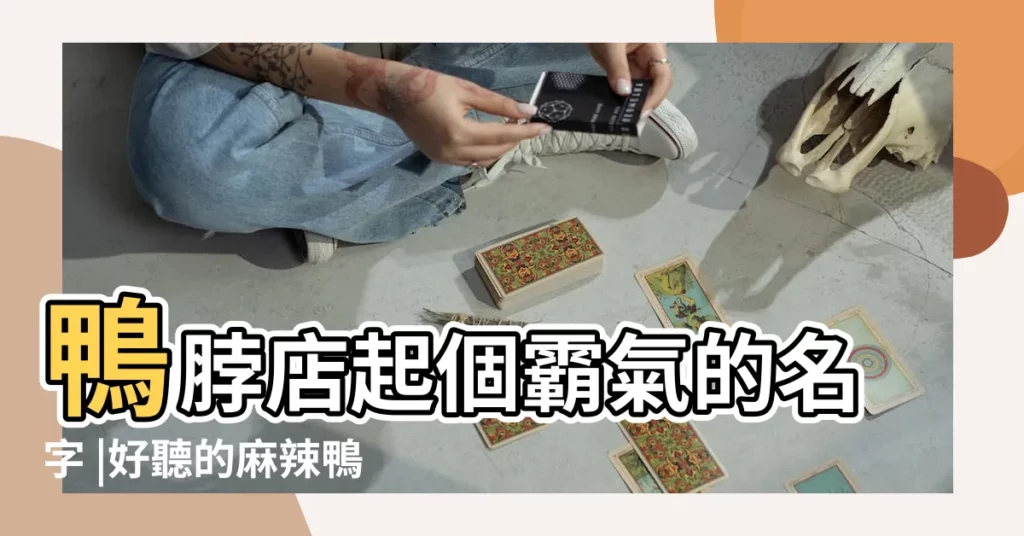 鴨脖店起個霸氣的名字 |好聽的麻辣鴨脖店鋪名稱 |滷鴨脖店名字大全 |【超好聽的滷鴨脖店名】