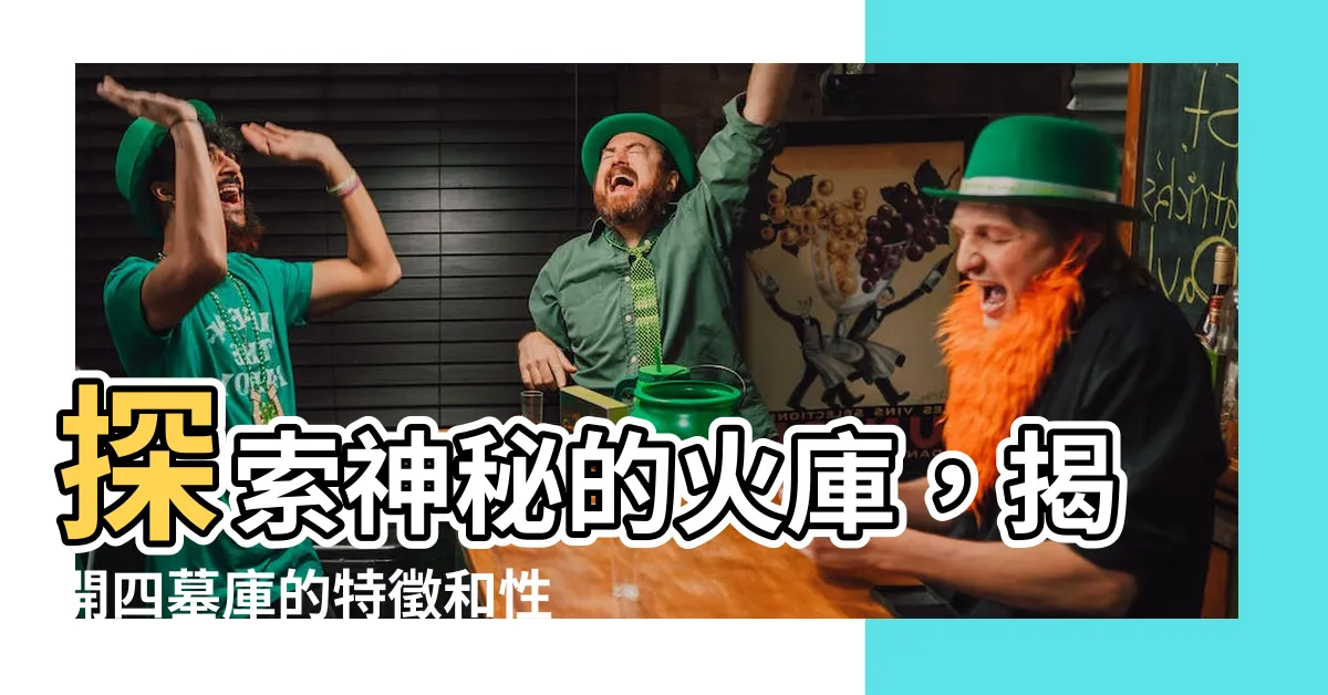 【火庫】探索神秘的火庫，揭開四墓庫的特徵和性質