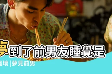 【夢到前男友睡在身邊】夢到了前男友睡覺是好是壞 |夢見前男友 |周公解夢 |