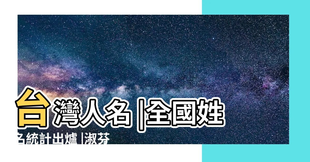 【台灣人的名字】台灣人名 |全國姓名統計出爐 |淑芬蟬聯男女最常見名字冠軍 |